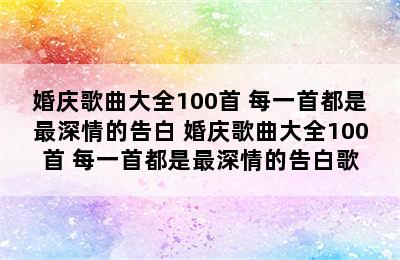 婚庆歌曲大全100首 每一首都是最深情的告白 婚庆歌曲大全100首 每一首都是最深情的告白歌